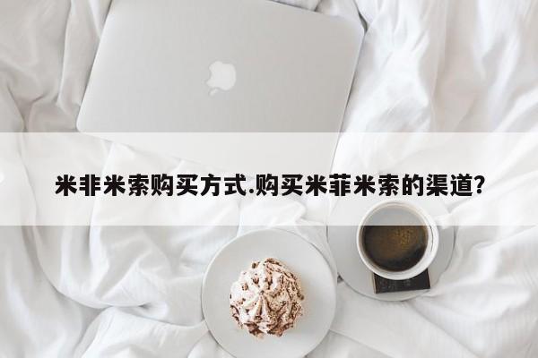 米非米索怎么购买米非米索购买方式.购买米菲米索的渠道？