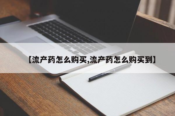 米非米索怎么购买【流产药怎么购买,流产药怎么购买到】