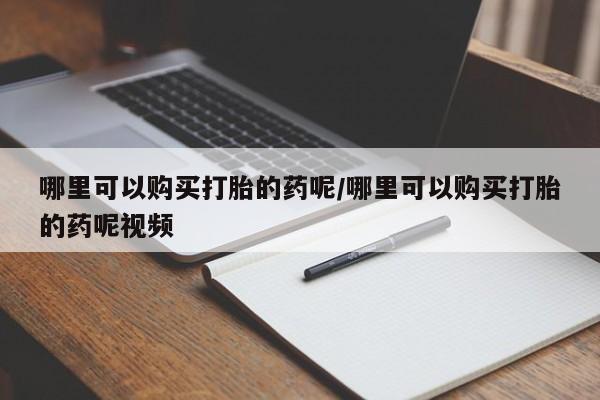 米非米索怎么购买哪里可以购买打胎的药呢/哪里可以购买打胎的药呢视频