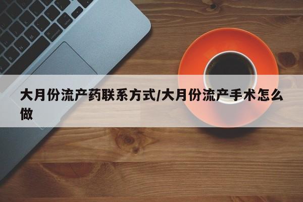 米非米索怎么购买大月份流产药联系方式/大月份流产手术怎么做