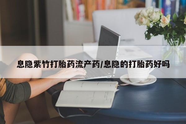 米非米索怎么购买息隐紫竹打胎药流产药/息隐的打胎药好吗