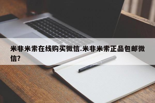 米非米索怎么购买米非米索在线购买微信.米非米索正品包邮微信？