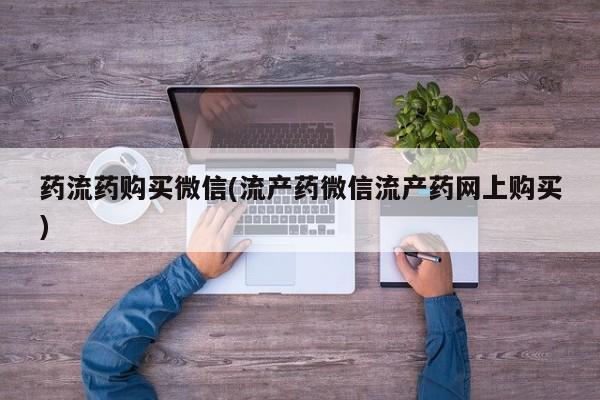 米非米索怎么购买药流药购买微信(流产药微信流产药网上购买)