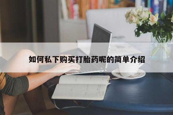 米非米索怎么购买如何私下购买打胎药呢的简单介绍