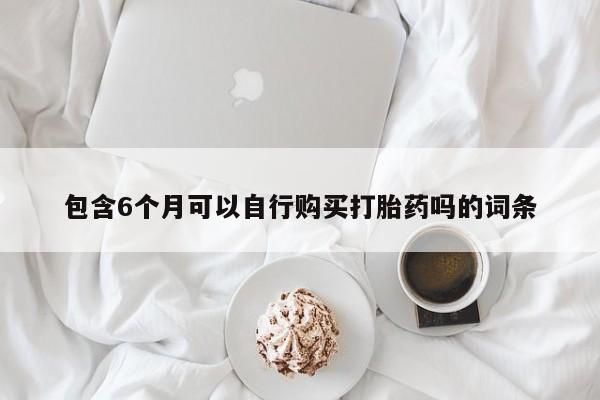 米非米索怎么购买包含6个月可以自行购买打胎药吗的词条