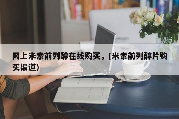 米非米索怎么购买网上米索前列醇在线购买，(米索前列醇片购买渠道)