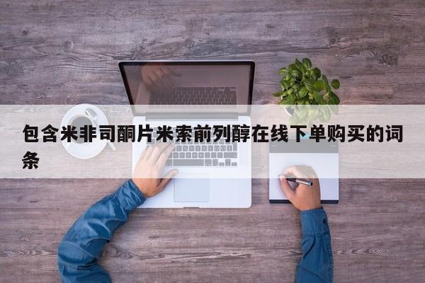 米非米索怎么购买包含米非司酮片米索前列醇在线下单购买的词条