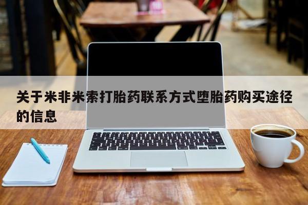 米非米索怎么购买关于米非米索打胎药联系方式堕胎药购买途径的信息