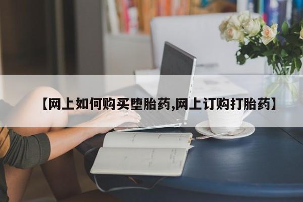 米非米索怎么购买【网上如何购买堕胎药,网上订购打胎药】